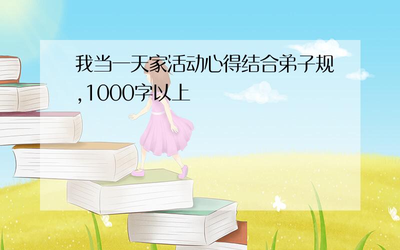 我当一天家活动心得结合弟子规,1000字以上