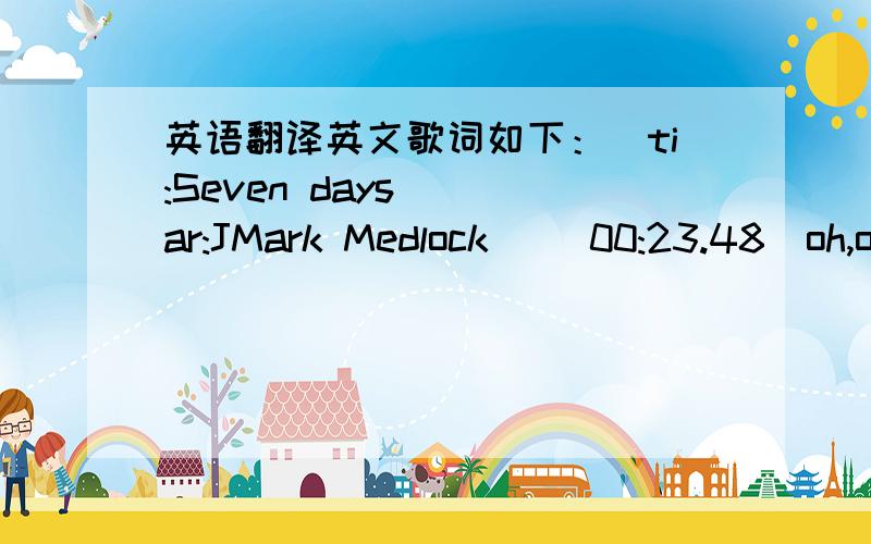 英语翻译英文歌词如下：[ti:Seven days] [ar:JMark Medlock] [00:23.48]oh,o