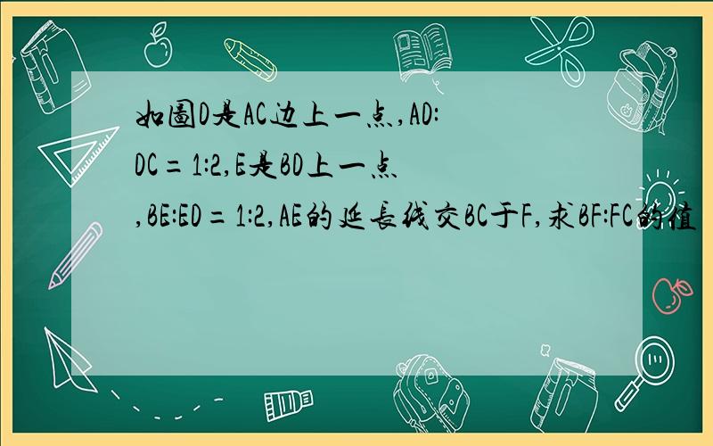 如图D是AC边上一点,AD:DC=1:2,E是BD上一点,BE:ED=1:2,AE的延长线交BC于F,求BF:FC的值