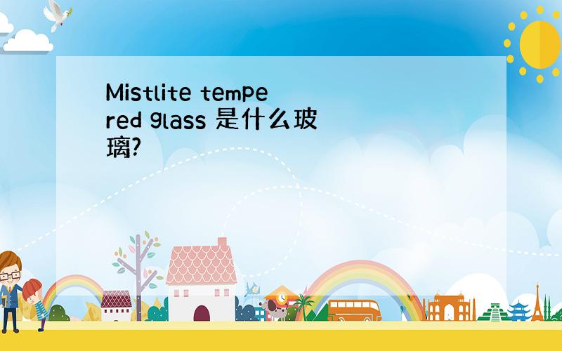 Mistlite tempered glass 是什么玻璃?