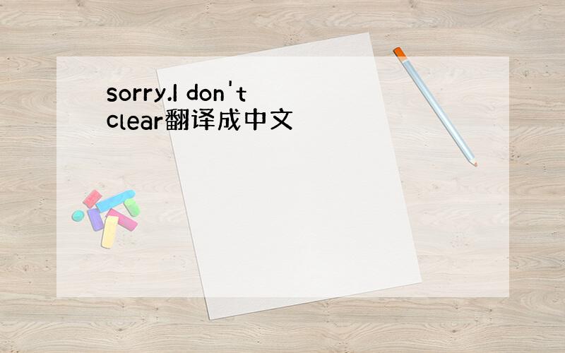 sorry.I don't clear翻译成中文