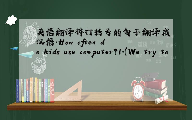 英语翻译将打括号的句子翻译成汉语.How often do kids use computer?1.(We try to