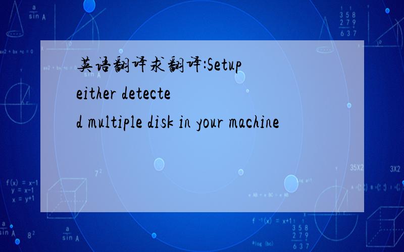 英语翻译求翻译:Setup either detected multiple disk in your machine