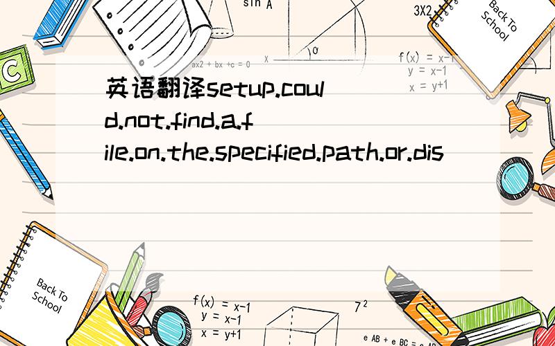 英语翻译setup.could.not.find.a.file.on.the.specified.path.or.dis