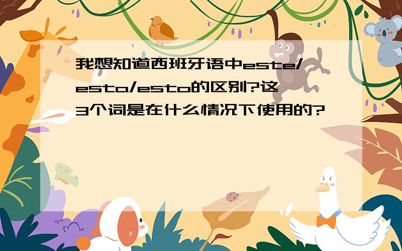 我想知道西班牙语中este/esta/esto的区别?这3个词是在什么情况下使用的?