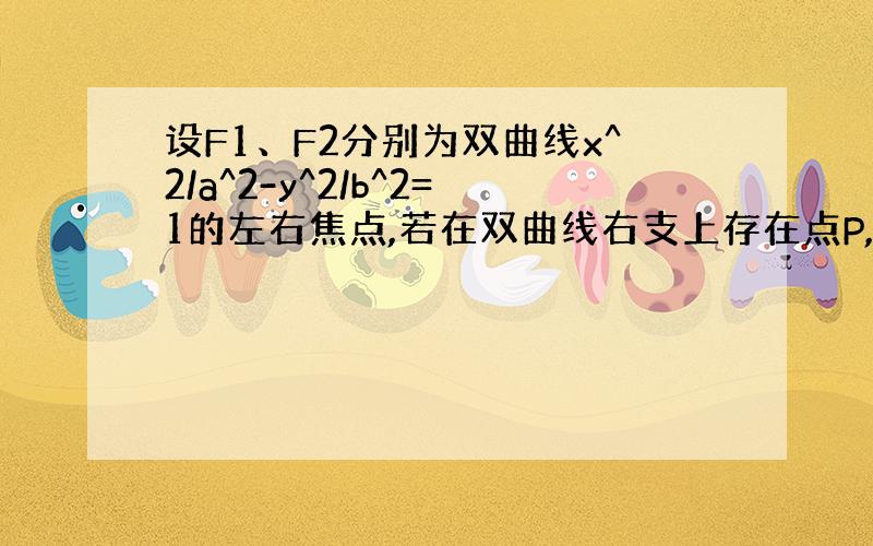 设F1、F2分别为双曲线x^2/a^2-y^2/b^2=1的左右焦点,若在双曲线右支上存在点P,满足PF2=F1F2,且