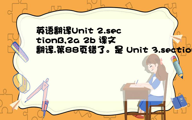 英语翻译Unit 2.sectionB,2a 2b 课文翻译.第88页错了。是 Unit 3.sectionB,2a 2