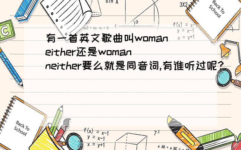 有一首英文歌曲叫woman either还是woman neither要么就是同音词,有谁听过呢?