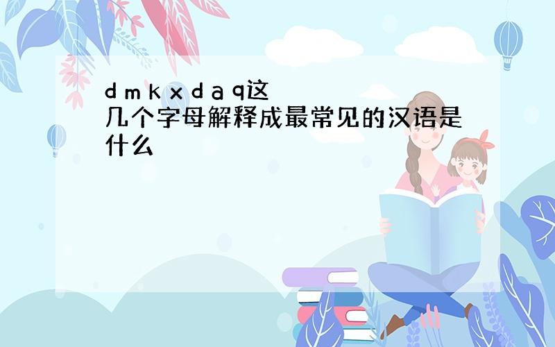 d m k x d a q这几个字母解释成最常见的汉语是什么