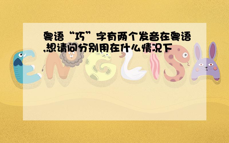 粤语“巧”字有两个发音在粤语,想请问分别用在什么情况下