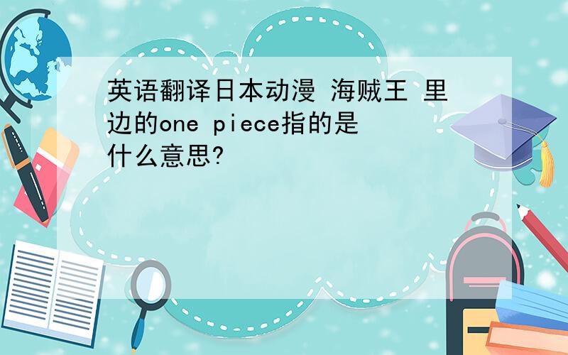 英语翻译日本动漫 海贼王 里边的one piece指的是什么意思?