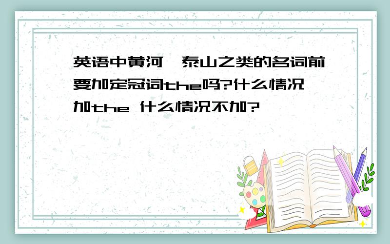 英语中黄河,泰山之类的名词前要加定冠词the吗?什么情况加the 什么情况不加?