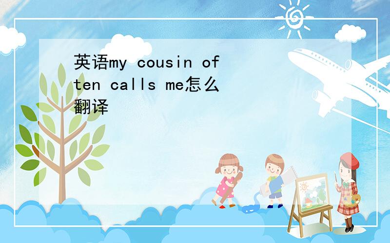 英语my cousin often calls me怎么翻译