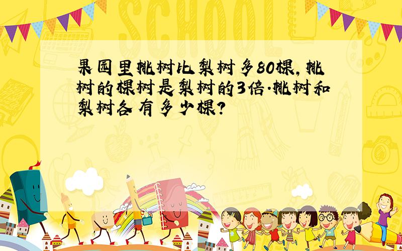 果园里桃树比梨树多80棵,桃树的棵树是梨树的3倍.桃树和梨树各有多少棵?