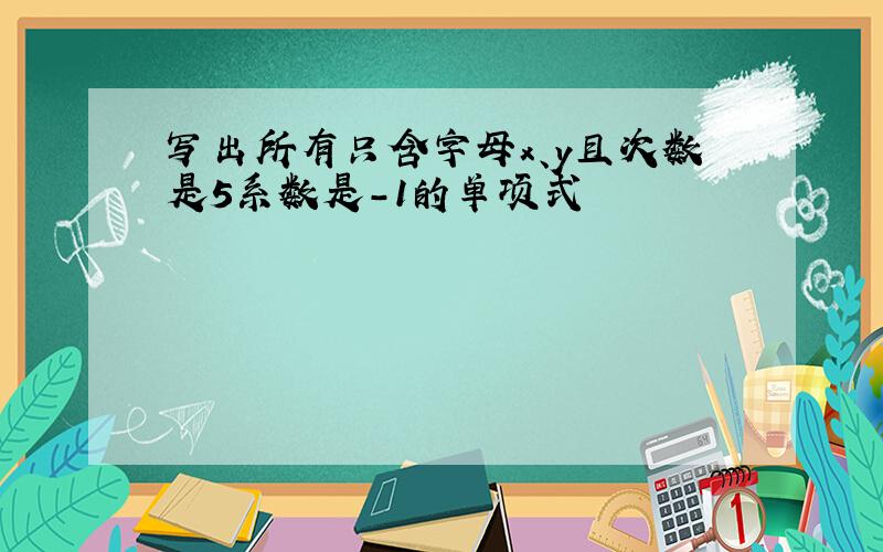 写出所有只含字母x、y且次数是5系数是-1的单项式