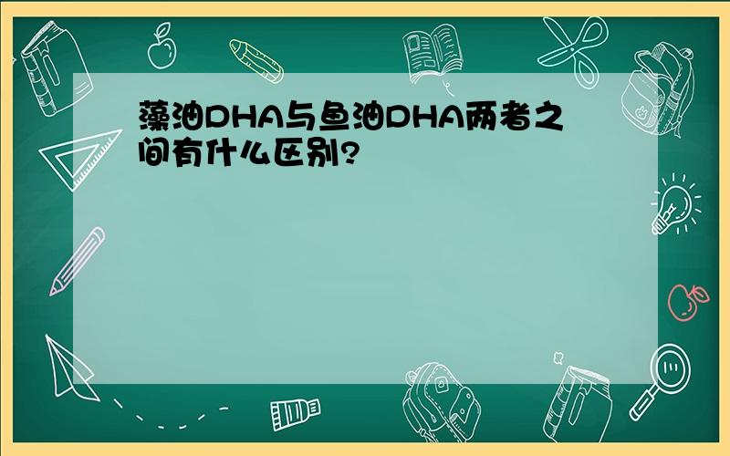 藻油DHA与鱼油DHA两者之间有什么区别?