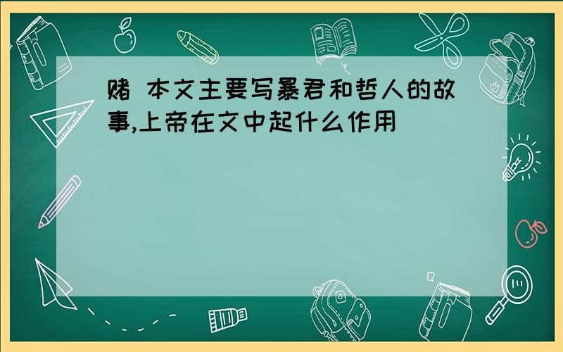 赌 本文主要写暴君和哲人的故事,上帝在文中起什么作用