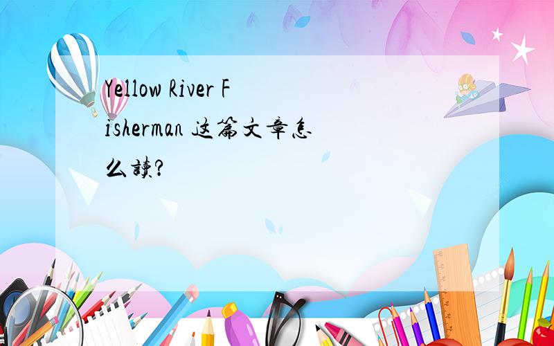 Yellow River Fisherman 这篇文章怎么读?