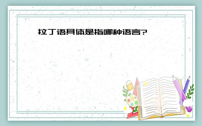 拉丁语具体是指哪种语言?