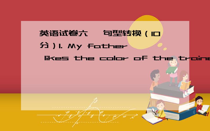 英语试卷六、 句型转换（10分）1. My father likes the color of the trainers