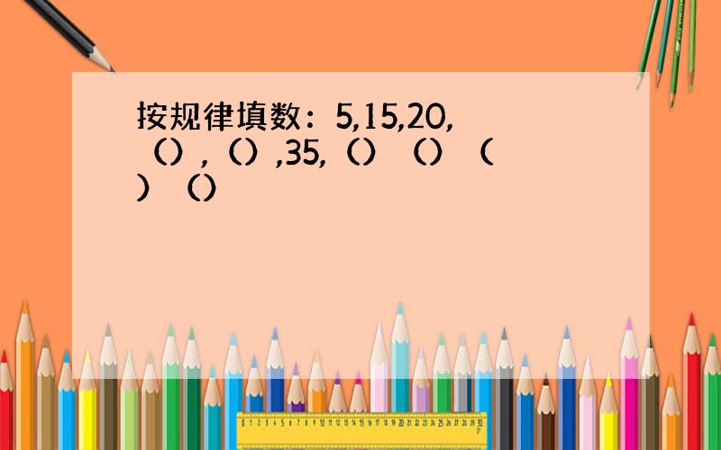 按规律填数：5,15,20,（）,（）,35,（）（）（）（）