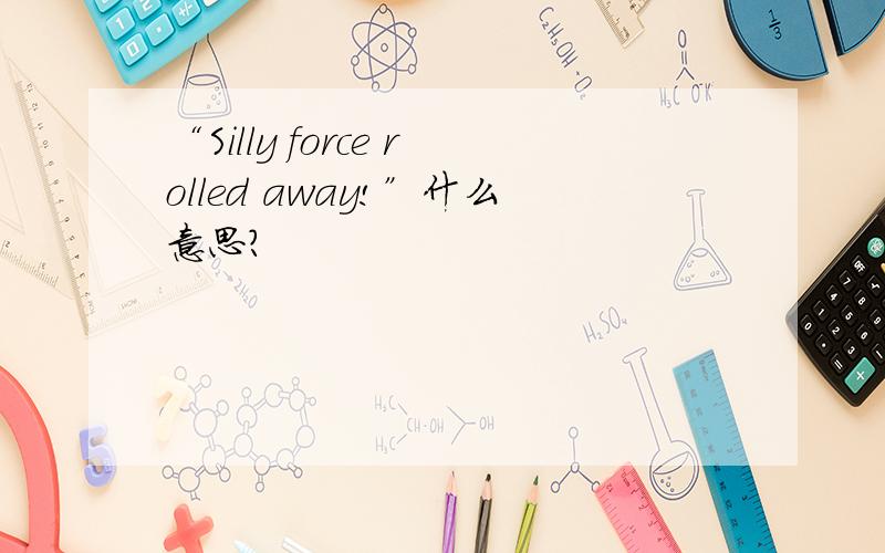 “Silly force rolled away!”什么意思?