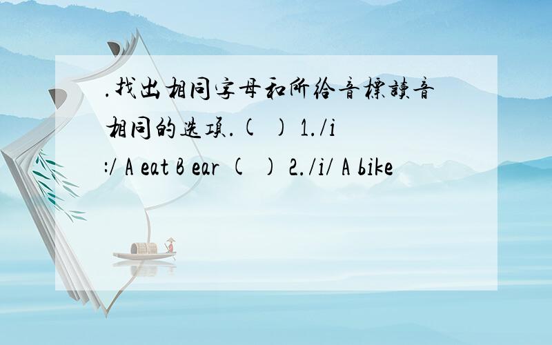 .找出相同字母和所给音标读音相同的选项.( ) 1./i:/ A eat B ear ( ) 2./i/ A bike