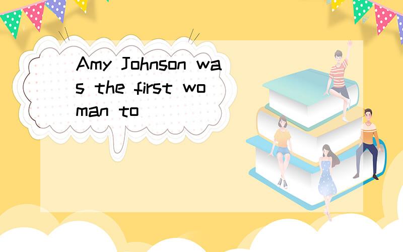 Amy Johnson was the first woman to_______