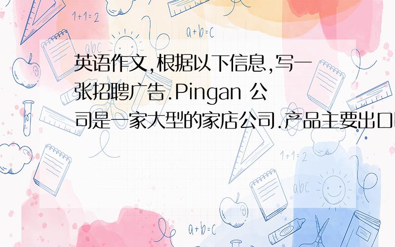 英语作文,根据以下信息,写一张招聘广告.Pingan 公司是一家大型的家店公司.产品主要出口欧盟、北美地区.公司成立十多