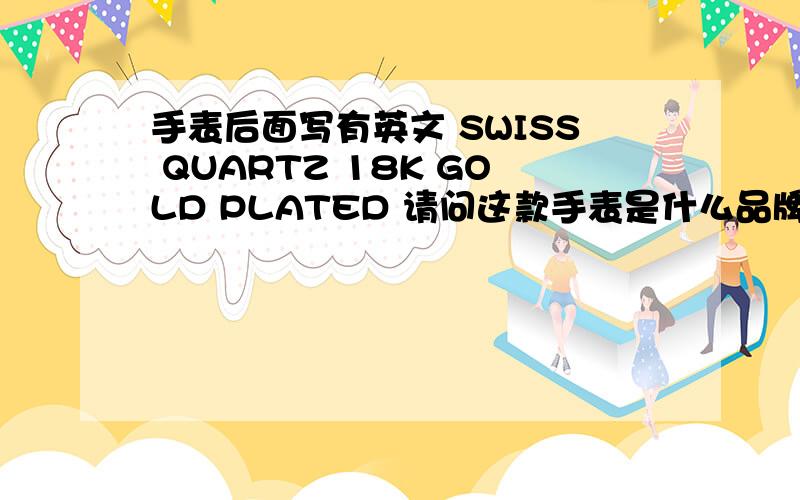 手表后面写有英文 SWISS QUARTZ 18K GOLD PLATED 请问这款手表是什么品牌~价值多少?