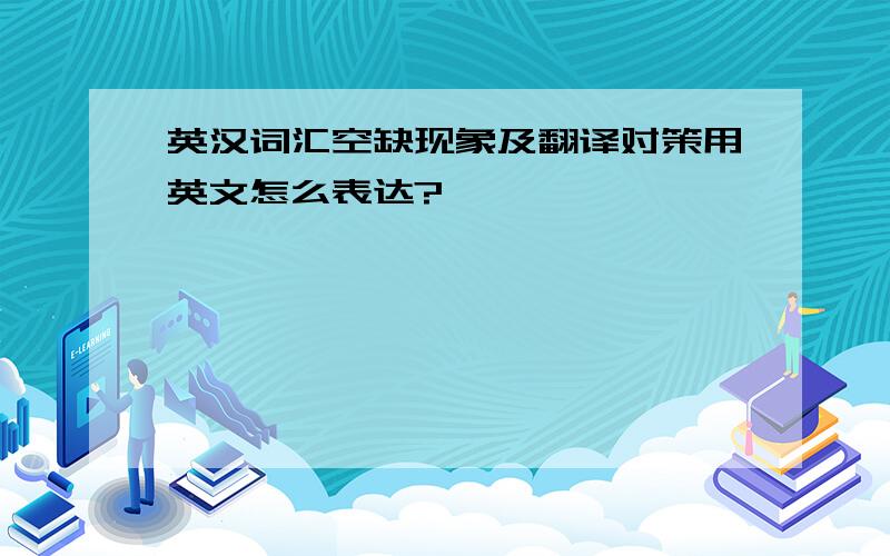 英汉词汇空缺现象及翻译对策用英文怎么表达?