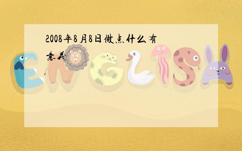 2008年8月8日做点什么有意义