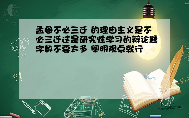 孟母不必三迁 的理由主义是不必三迁这是研究性学习的辩论题字数不要太多 阐明观点就行