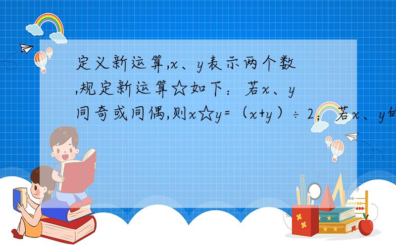 定义新运算,x、y表示两个数,规定新运算☆如下：若x、y同奇或同偶,则x☆y=（x+y）÷2；若x、y的奇偶性不同,则x