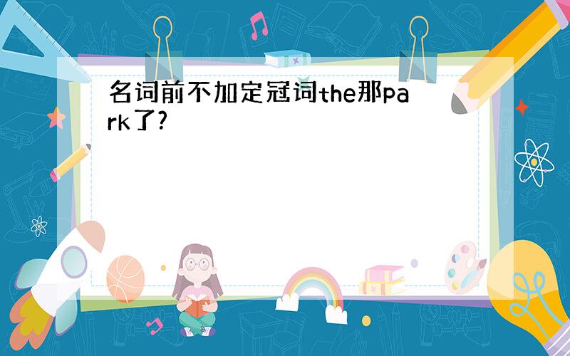 名词前不加定冠词the那park了?