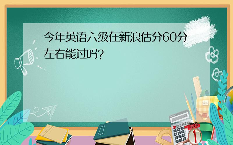 今年英语六级在新浪估分60分左右能过吗?