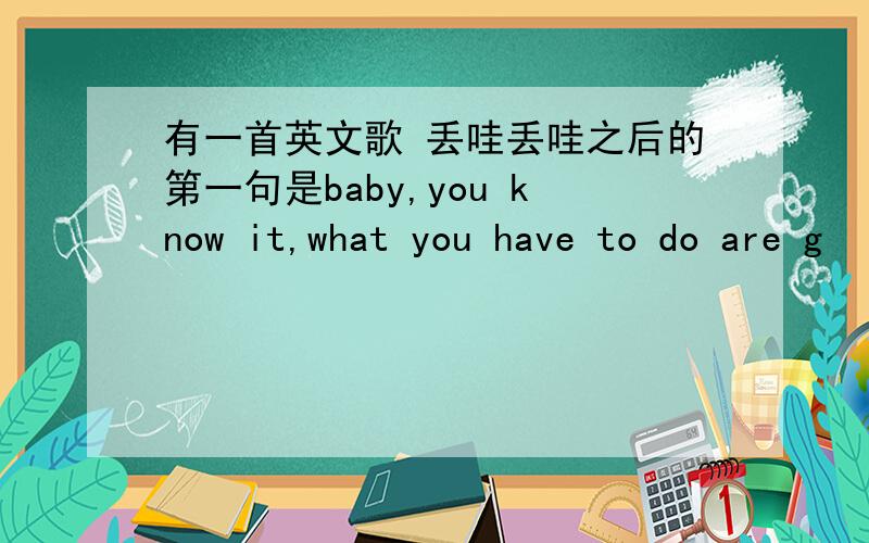 有一首英文歌 丢哇丢哇之后的第一句是baby,you know it,what you have to do are g