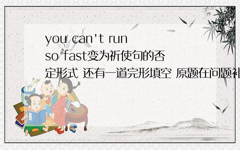 you can't run so fast变为祈使句的否定形式 还有一道完形填空 原题在问题补充中