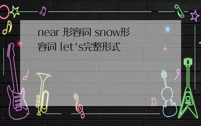 near 形容词 snow形容词 let's完整形式