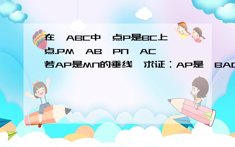 在△ABC中,点P是BC上一点.PM⊥AB,PN⊥AC,若AP是MN的垂线,求证：AP是∠BAC的平分线