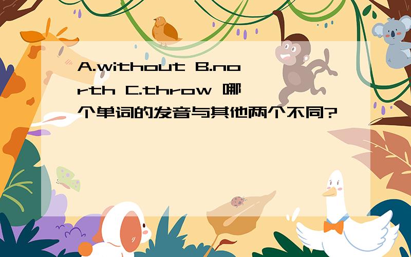 A.without B.north C.throw 哪一个单词的发音与其他两个不同?