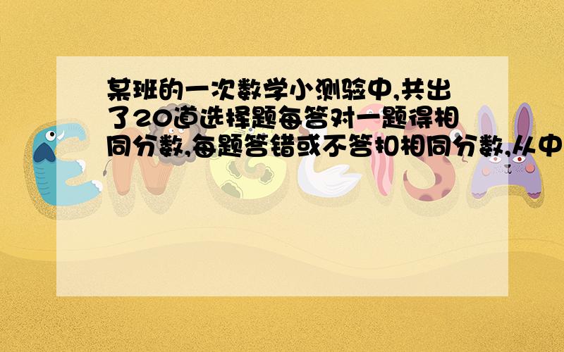 某班的一次数学小测验中,共出了20道选择题每答对一题得相同分数,每题答错或不答扣相同分数,从中抽出5份