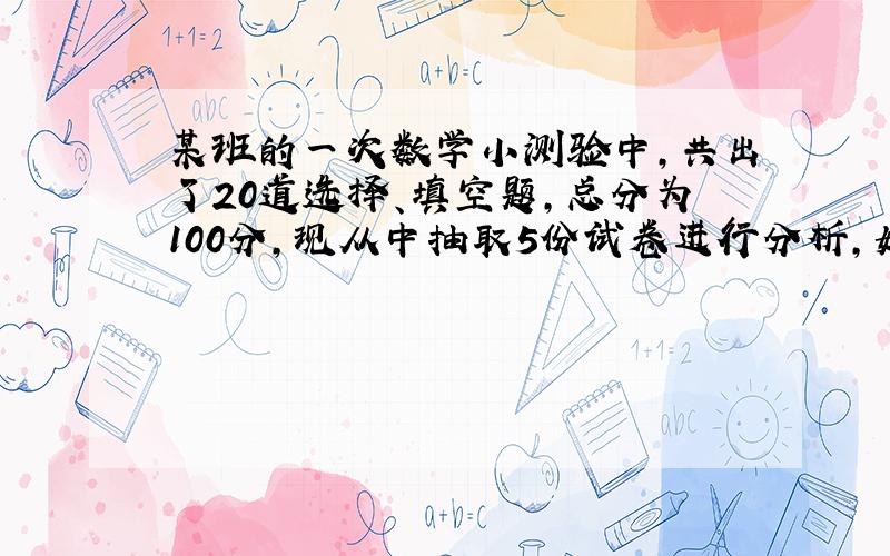 某班的一次数学小测验中,共出了20道选择、填空题,总分为100分,现从中抽取5份试卷进行分析,如下表.