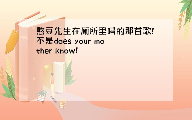 憨豆先生在厕所里唱的那首歌!不是does your mother know!