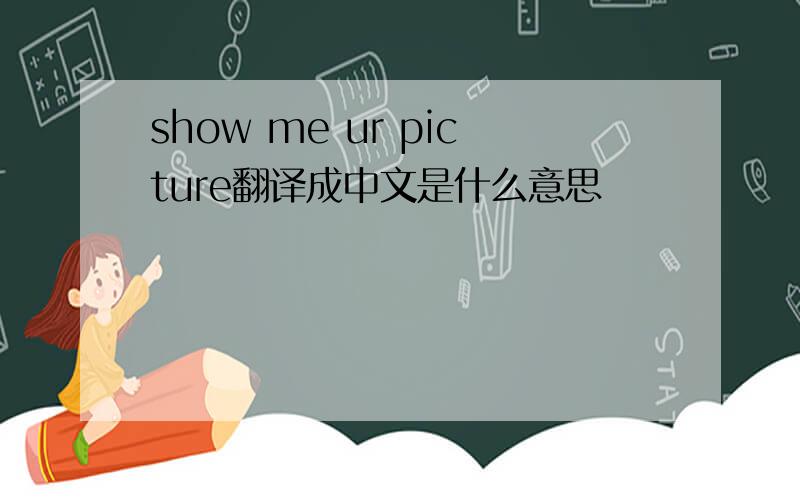 show me ur picture翻译成中文是什么意思