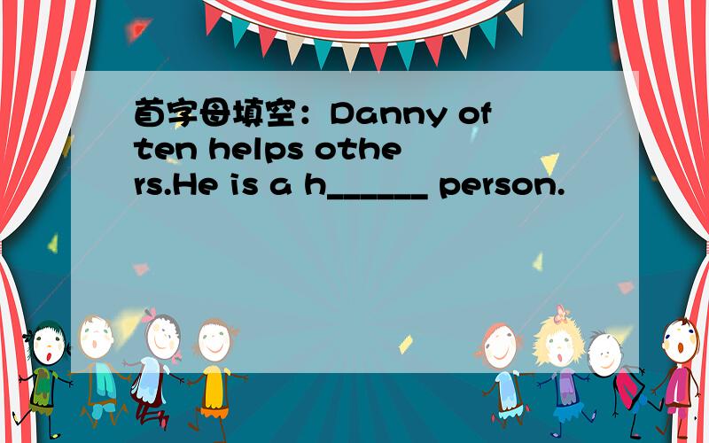 首字母填空：Danny often helps others.He is a h______ person.