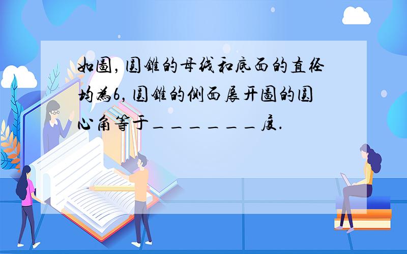 如图，圆锥的母线和底面的直径均为6，圆锥的侧面展开图的圆心角等于______度．