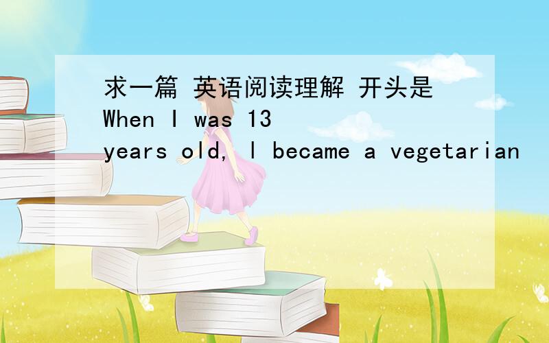 求一篇 英语阅读理解 开头是When I was 13 years old, l became a vegetarian