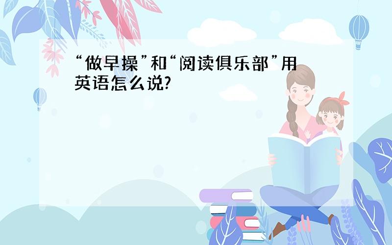 “做早操”和“阅读俱乐部”用英语怎么说?