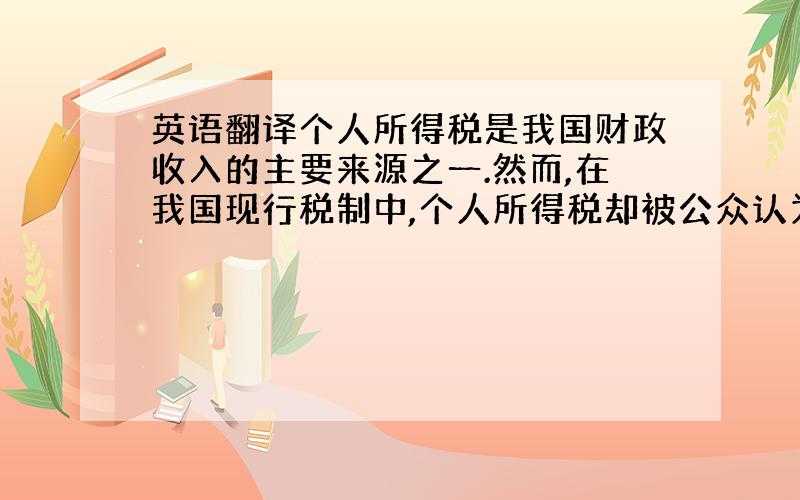 英语翻译个人所得税是我国财政收入的主要来源之一.然而,在我国现行税制中,个人所得税却被公众认为是税收流失最严重的税种.个